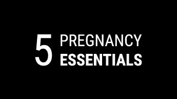 Top 5 pregnancy essentials